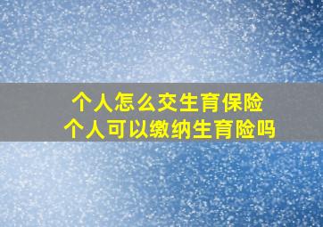 个人怎么交生育保险 个人可以缴纳生育险吗